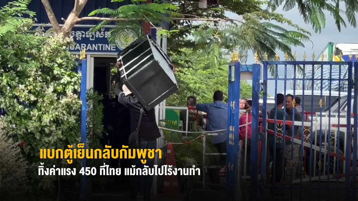 แรงงานกัมพูชาแบกตู้เย็นกลับประเทศ ทิ้งค่าแรงวันละ 450 ที่ไทย แม้กลับไปไร้งานทำ