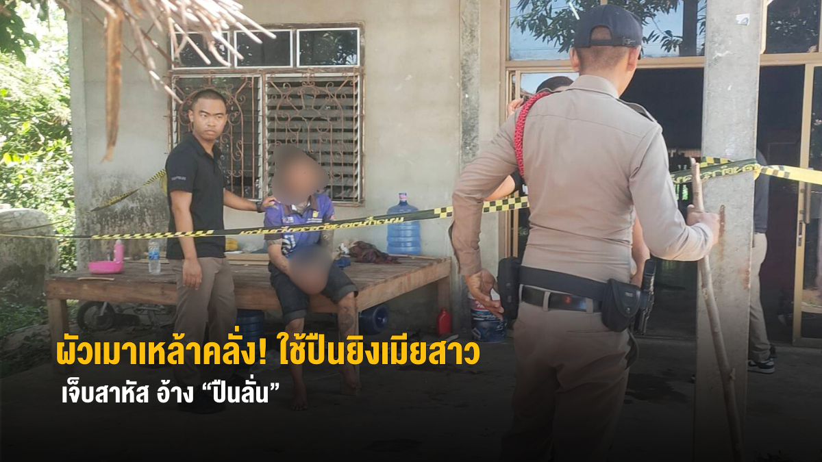 ผัวเมาเหล้าคลั่ง! ใช้ปืนยิงเมียสาว 19 เจ็บสาหัส อ้าง “ปืนลั่น”